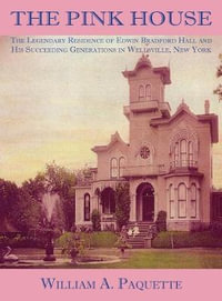 The Pink House : The Legendary Residence of Edwin Bradford Hall and His Succeeding Generations in Wellsville, New York - William  A. Paquette