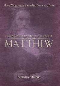 Discovering the Jewish Roots of the Gospel of Matthew : Part of the "Discovering the Jewish Roots Commentary Series - Rik B. Wadge