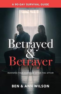 Betrayed and Betrayer : Rescuing Your Marriage After The Affair - Ben Wilson