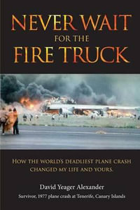 Never Wait for the Fire Truck : How the Worlds Deadliest Plane Crash Changed My Life and Yours - Mr David Yeager Alexander