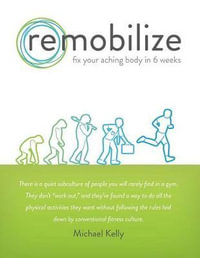 Remobilize : Fix Your Aching Body in 6 Weeks (Second Edition) - Michael Kelly