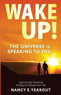 Wake Up! The Universe Is Speaking To You : Learn to Use Universal Energy to Change Your Life - Nancy  E Yearout