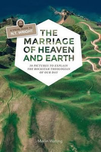 The Marriage of Heaven and Earth - a Visual Guide to N.T. Wright : 50 Pictures to Explain the Rock Star Theologian of Our Day - Marlin Watling