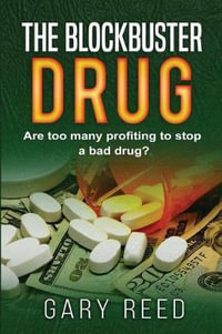 The Blockbuster Drug : Are Too Many Profiting to Stop a Bad Drug? - Gary Reed