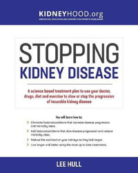 Stopping Kidney Disease : A science based treatment plan to use your doctor, drugs, diet and exercise to slow or stop the progression of incurable kidney disease - Lee Hull