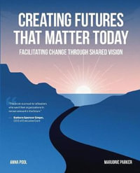 Creating Futures that Matter Today : Facilitating Change through Shared Vision - Anna Pool