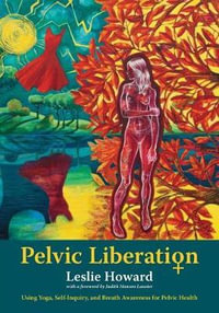 Pelvic Liberation : Using Yoga, Self-Inquiry, and Breath Awareness for Pelvic Health - Leslie Howard