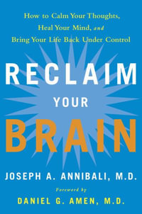 Reclaim Your Brain : How to Calm Your Thoughts, Heal Your Mind, and Bring Your Life Back Under Control - Joseph A. Annibali MD