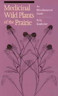 Medicinal Wild Plants of the Prairie : An Ethnobotanical Guide - Kelly Kindscher