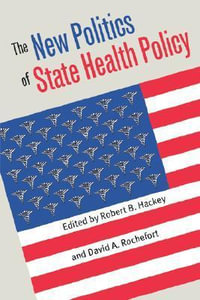 The New Politics of State Health Policy : Studies in Government and Public Policy - Robert B. Hackey