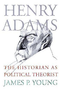 Henry Adams : The Historian as Political Theorist - James P. Young