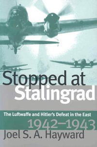 Stopped at Stalingrad : The Luftwaffe and Hitler's Defeat in the East, 1942-1943 - Joel S. a. Hayward