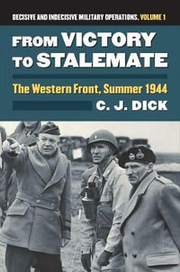 From Victory to Stalemate : The Western Front, Summer 1944 Decisive and Indecisive Military Operations, Volume 1 - Charles J. Dick