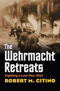 The Wehrmacht Retreats : Fighting a Lost War, 1943 - Robert M. Citino