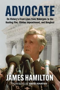 Advocate : On History's Front Lines from Watergate to the Keating Five, Clinton Impeachment, and Benghazi - James Hamilton