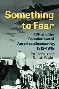 Something to Fear : FDR and the Foundations of American Insecurity, 1912-1945 - Ira Chernus