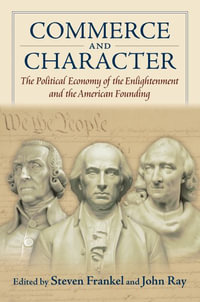 Commerce and Character : The Political Economy of the Enlightenment and the American Founding - Steven Frankel