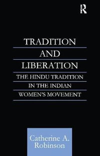 Tradition and Liberation : The Hindu Tradition in the Indian Women's Movement - Catherine A Robinson