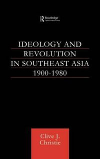 Ideology and Revolution in Southeast Asia 1900-75 : Political Ideas of the Anti-Colonial Era - Clive J Christie