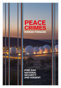 Peace Crimes : Pine Gap, National Security and Dissent - Kieran Finnane