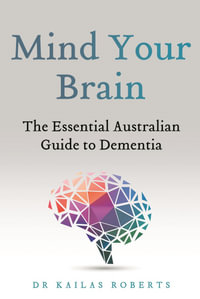 Mind Your Brain : The Essential Australian Guide to Dementia - Kailas Roberts