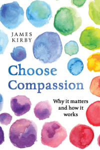 Choose Compassion : Why it matters and how it works - James Kirby