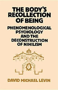 The Body's Recollection of Being : Phenomenological Psychology and the Deconstruction of Nihilism - David Michael Levin