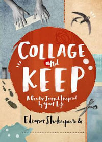 Collage and Keep : A Creative Journal Inspired by Your Life - Eleanor Shakespeare