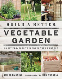 Build a Better Vegetable Garden : 30 DIY Projects to Improve your Harvest - Joyce Russell