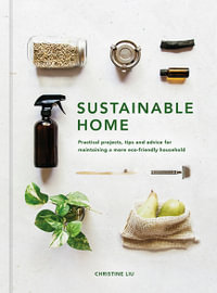 The Sustainable Home : Practical Projects, Tips and Advice for Maintaining A More Eco-friendly Household - Christine Liu