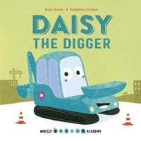 Whizzy Wheels Academy : Daisy The Digger : Whizzy Wheels Academy - Peter And Chebret, Sebastien Bently