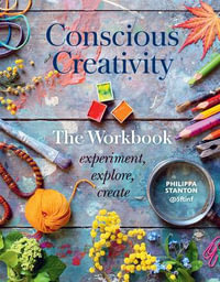 Conscious Creativity: The Workbook : Experiment, Explore, Create - Philippa Stanton