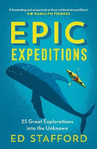 Epic Expeditions : 25 Great Explorations into the Unknown - Ed Stafford