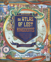 An Atlas of Lost Kingdoms : Discover Mythical Lands, Lost Cities and Vanished Islands - Emily Hawkins