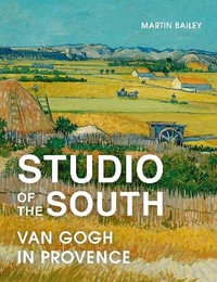 Studio of the South : Van Gogh in Provence - Martin Bailey