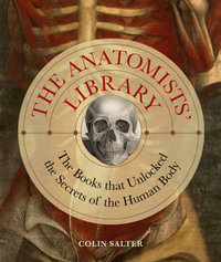 The Anatomists' Library : The Books that Unlocked the Secrets of the Human Body - Colin Salter