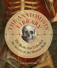 The Anatomists' Library : The Books that Unlocked the Secrets of the Human Body - Colin Salter