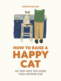 How to Raise a Happy Cat : So they love you (more than anyone else) - Sophie Collins