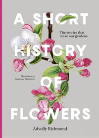 A Short History of Flowers : The stories that make our gardens - Advolly Richmond