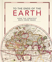 To the Ends of the Earth : How the greatest maps were made - Philip Parker