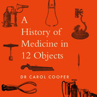 A History of Medicine in 12 Objects - Carol Cooper