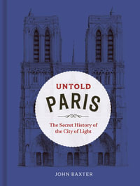 Untold Paris : The Secret History of the City of Light - John Baxter