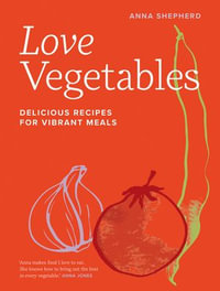 Love Vegetables : Delicious Recipes for Vibrant Meals - Anna Shepherd