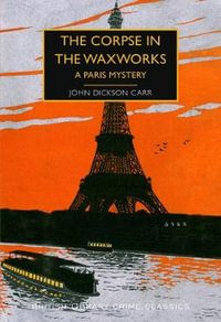 The Corpse in the Waxworks : A Paris Mystery - John Dickson Carr