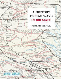 A History of Railways in 100 Maps - Jeremy Black