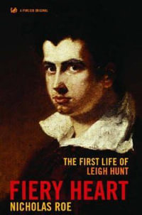 Fiery Heart : The First Life of Leigh Hunt - Nicholas Roe