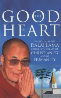 The Good Heart : His Holiness the Dalai Lama Eplores the Heart of Christianity and of Humanity - Dalai Lama