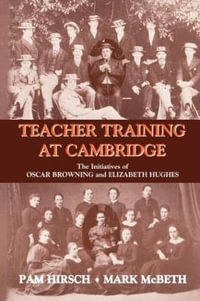 Teacher Training at Cambridge : The Initiatives of Oscar Browning and Elizabeth Hughes - Pam Hirsch