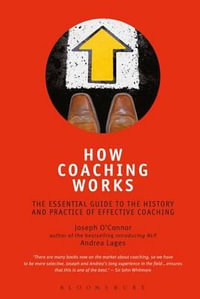 How Coaching Works : The Essential Guide to the History and Practice of Effective Coaching - Joseph O'Connor