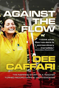 Against the Flow : The inspiring story of a teacher turned record-breaking yachtswoman - Dee Caffari